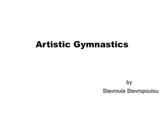 Artistic Gymnastics
by
Stavroula Stavropoulou
 