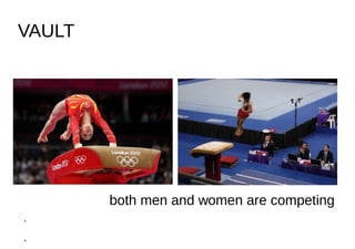 VAULT
•
•
•
•
•
•
both men and women are competing
•
•
 