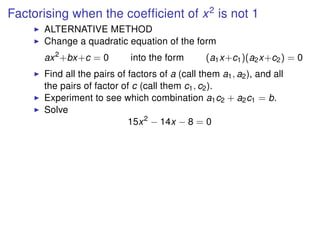 Factorising when the coefﬁcient of x2
is not 1
ALTERNATIVE METHOD
Change a quadratic equation of the form
ax2
+bx+c = 0 in...