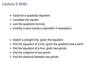 Lecture 2 skills
factorize a quadratic equation
complete the square
use the quadratic formula
simplify a surd (using a cal...