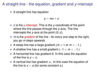 A straight line - the equation, gradient and y-intercept
A straight line has equation
y = mx + c
c is the y-intercept. Thi...