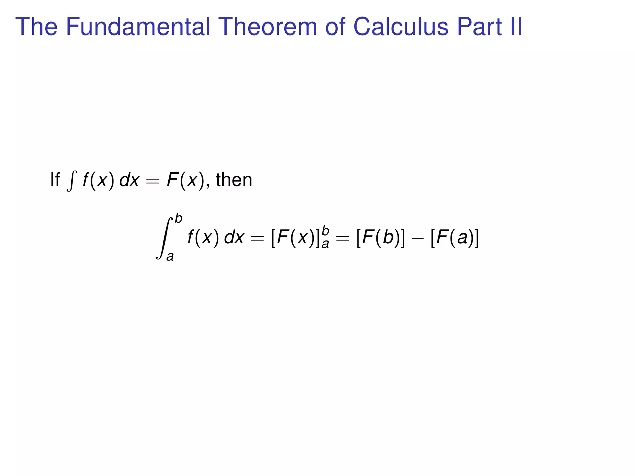 The Fundamental Theorem of Calculus Part II
If f(x) dx = F(x), then
b
a
f(x) dx = [F(x)]b
a = [F(b)] − [F(a)]
 