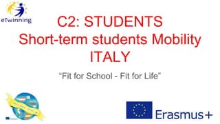 C2: STUDENTS
Short-term students Mobility
ITALY
“Fit for School - Fit for Life”
 