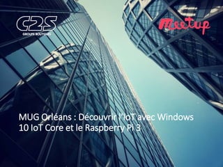 MUG Orléans : Découvrir l'IoT avec Windows
10 IoT Core et le Raspberry Pi 3
 