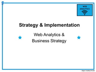 Web Analytics &
Business Strategy
Strategy & Implementation
 