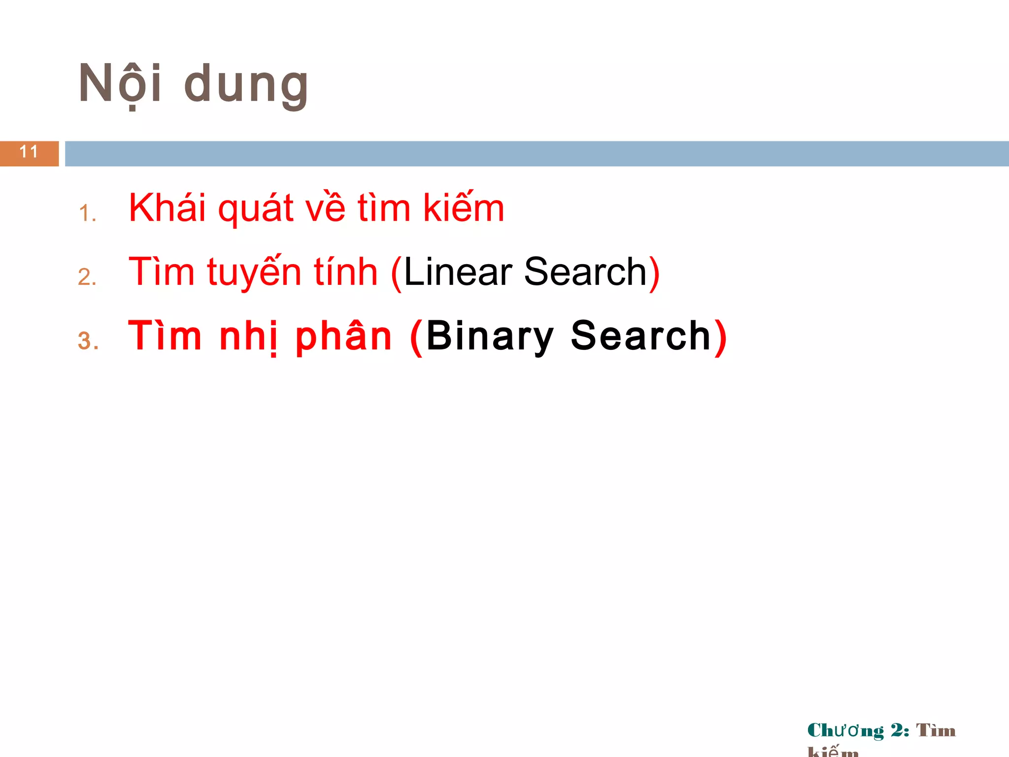 Ch ng 2:ươ Tìm
Nội dung
1. Khái quát về tìm kiếm
2. Tìm tuyến tính (Linear Search)
3. Tìm nhị phân (Binary Search)
11
 
