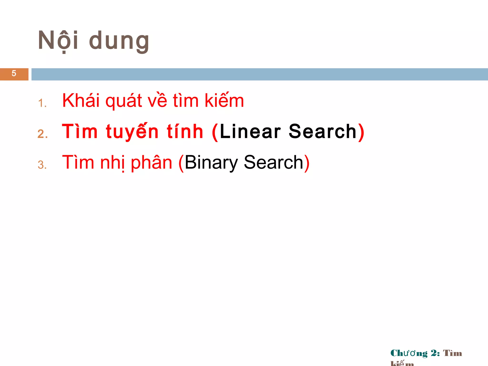 Ch ng 2:ươ Tìm
Nội dung
1. Khái quát về tìm kiếm
2. Tìm tuyến tính (Linear Search)
3. Tìm nhị phân (Binary Search)
5
 