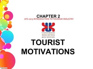 TOURIST
MOTIVATIONS
ATS 2013 INTRODUCTION TO TOURISM INDUSTRY
CHAPTER 2
 