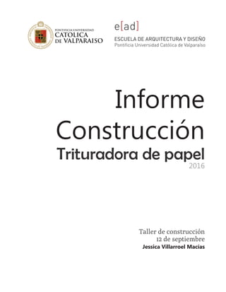 Informe
Construcción
Trituradora de papel
2016
Taller de construcción
12 de septiembre
Jessica Villarroel Macías
 