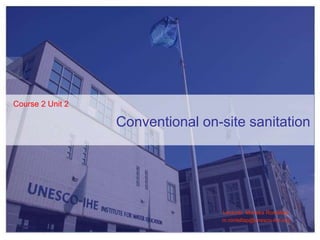 Conventional on-site sanitation
Lecturer: Mariska Ronteltap
m.ronteltap@unesco-ihe.org
Course 2 Unit 2
 