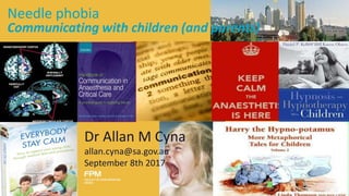 Needle phobia
Communicating with children (and parents)
Dr Allan M Cyna
allan.cyna@sa.gov.au
September 8th 2017
 