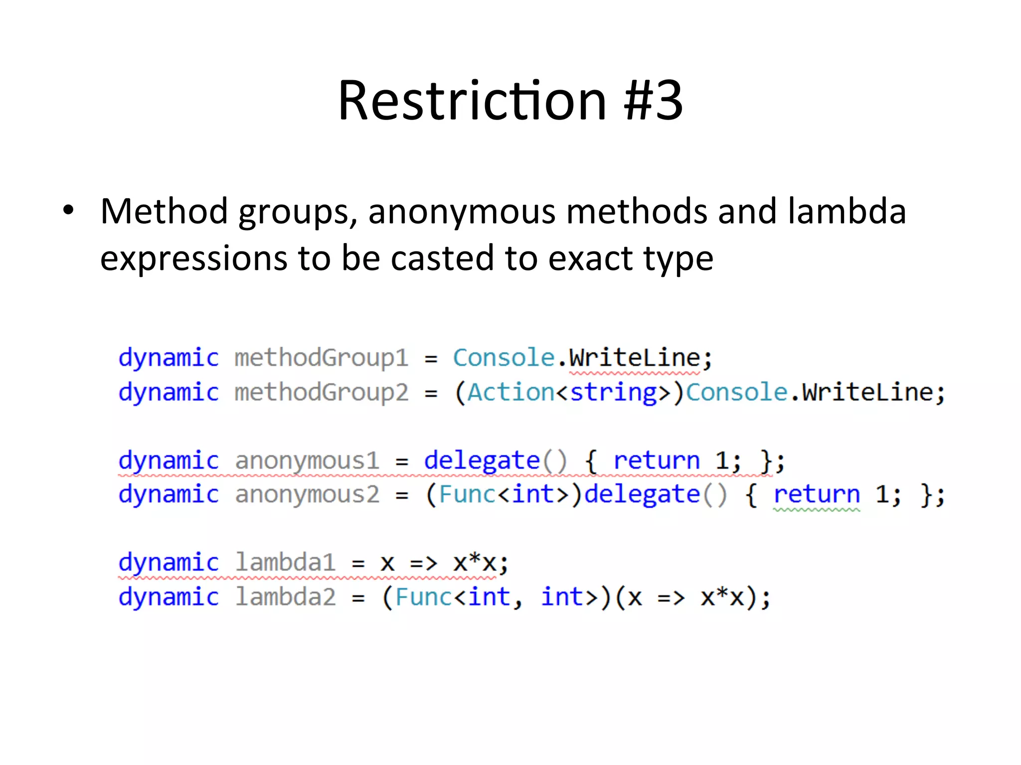 RestricQon	
  #3	
  
•  Method	
  groups,	
  anonymous	
  methods	
  and	
  lambda	
  
   expressions	
  to	
  be	
  casted	
  to	
  exact	
  type	
  
 