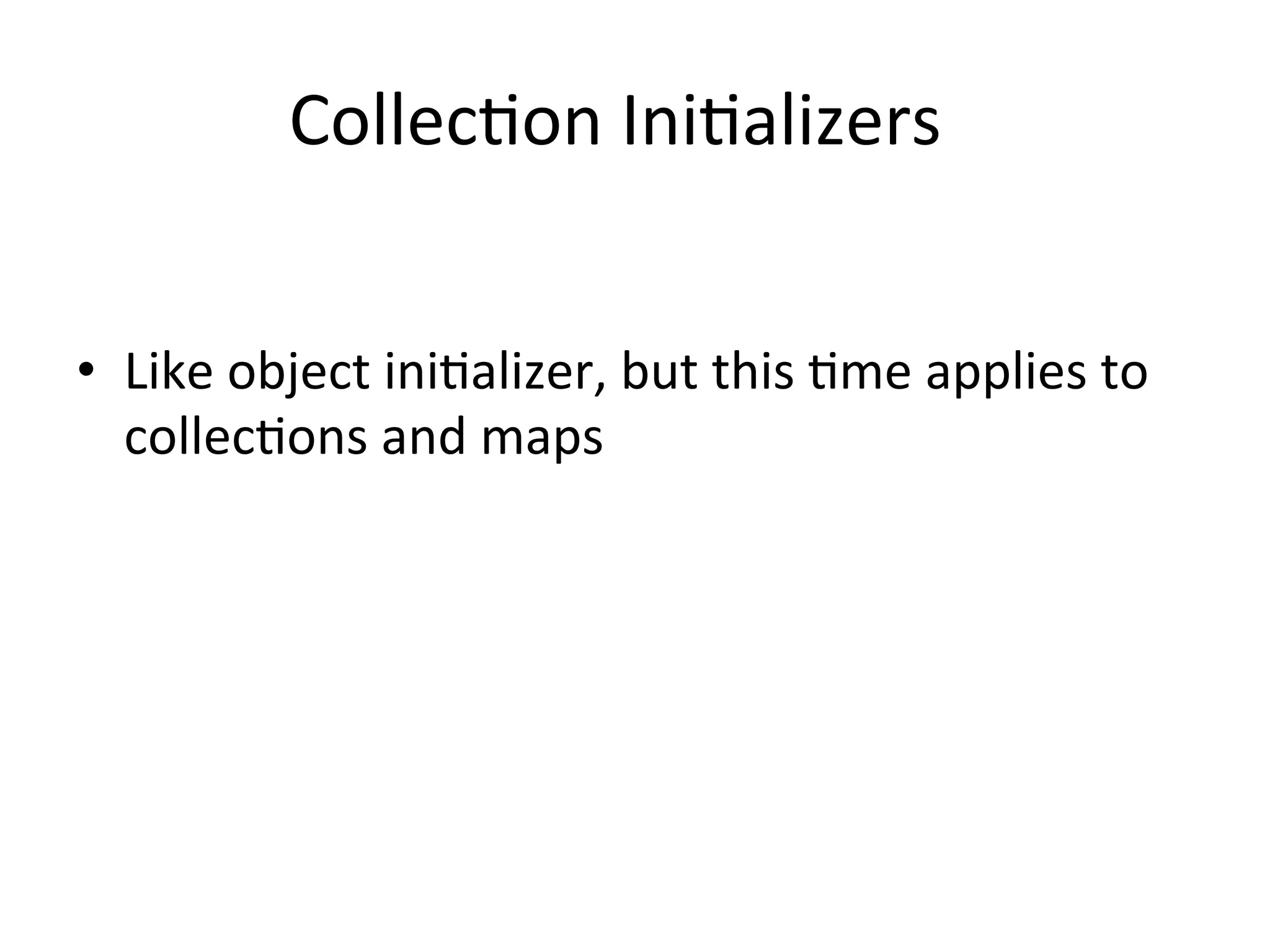 CollecQon	
  IniQalizers	
  


•  Like	
  object	
  iniQalizer,	
  but	
  this	
  Qme	
  applies	
  to	
  
   collecQons	
  and	
  maps	
  
 