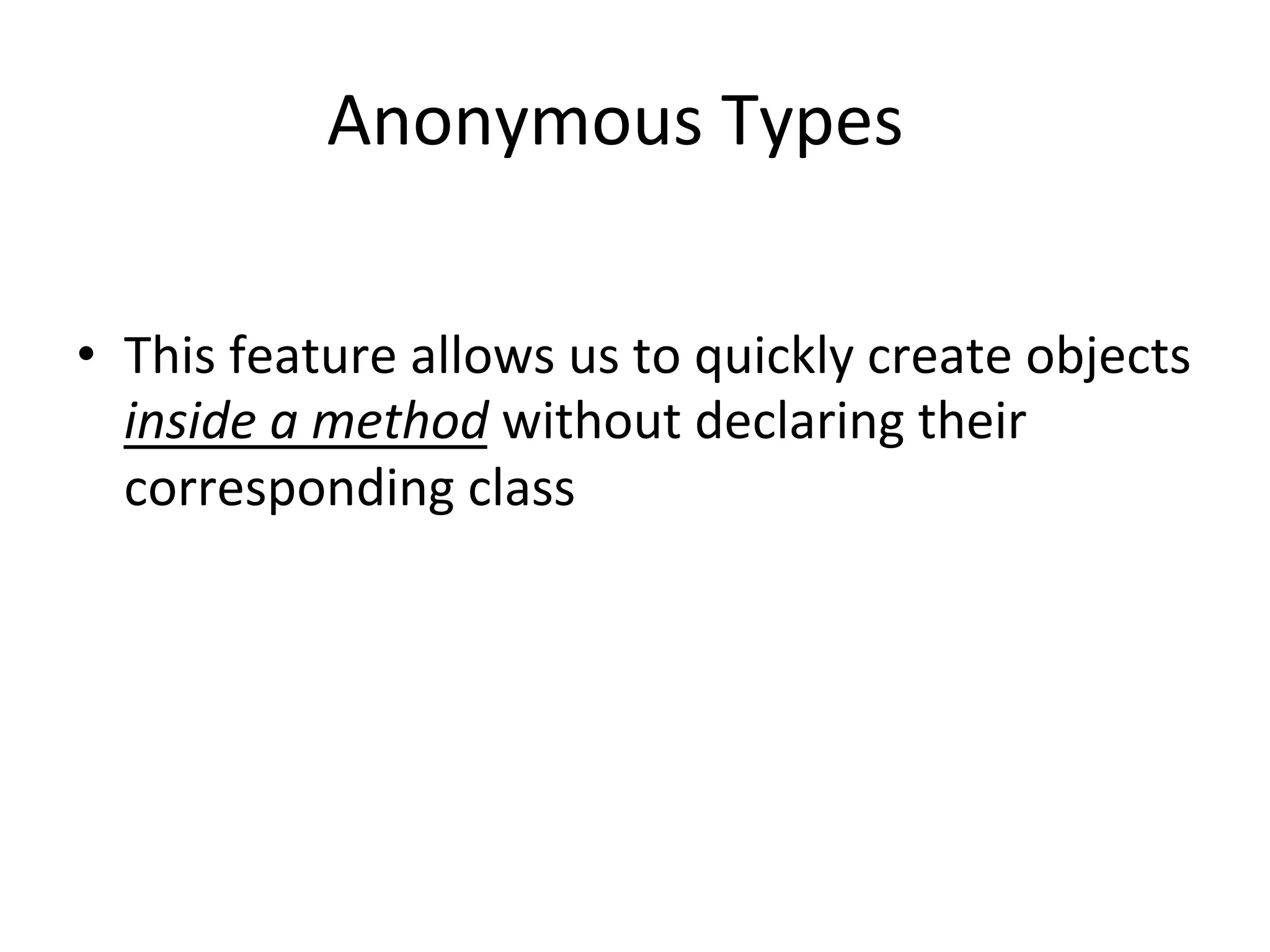 Anonymous	
  Types	
  

•  This	
  feature	
  allows	
  us	
  to	
  quickly	
  create	
  objects	
  
   inside	
  a	
  method	
  without	
  declaring	
  their	
  
   corresponding	
  class	
  
 