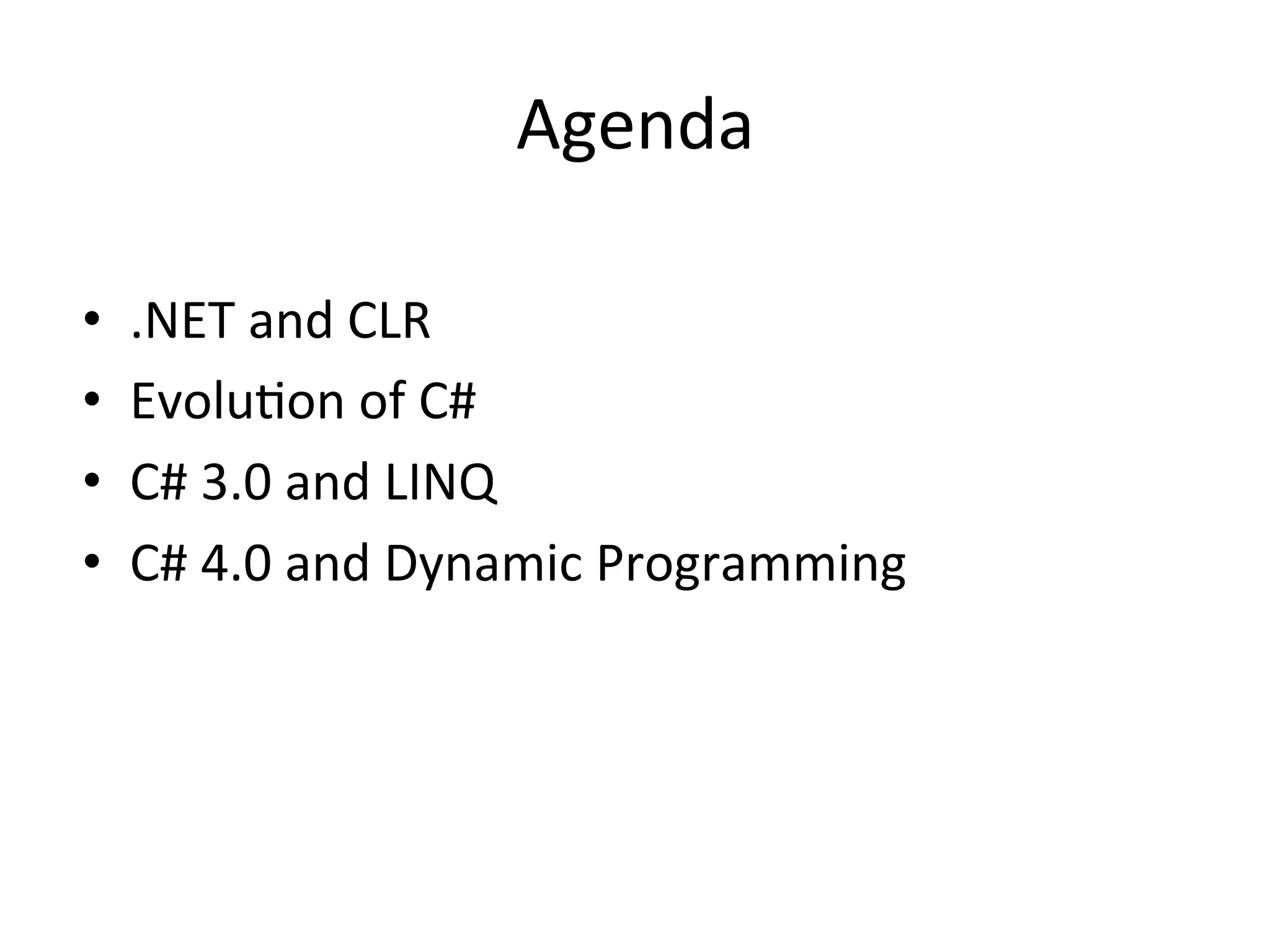 Agenda	
  

•    .NET	
  and	
  CLR	
  
•    EvoluQon	
  of	
  C#	
  
•    C#	
  3.0	
  and	
  LINQ	
  
•    C#	
  4.0	
  and	
  Dynamic	
  Programming	
  
 