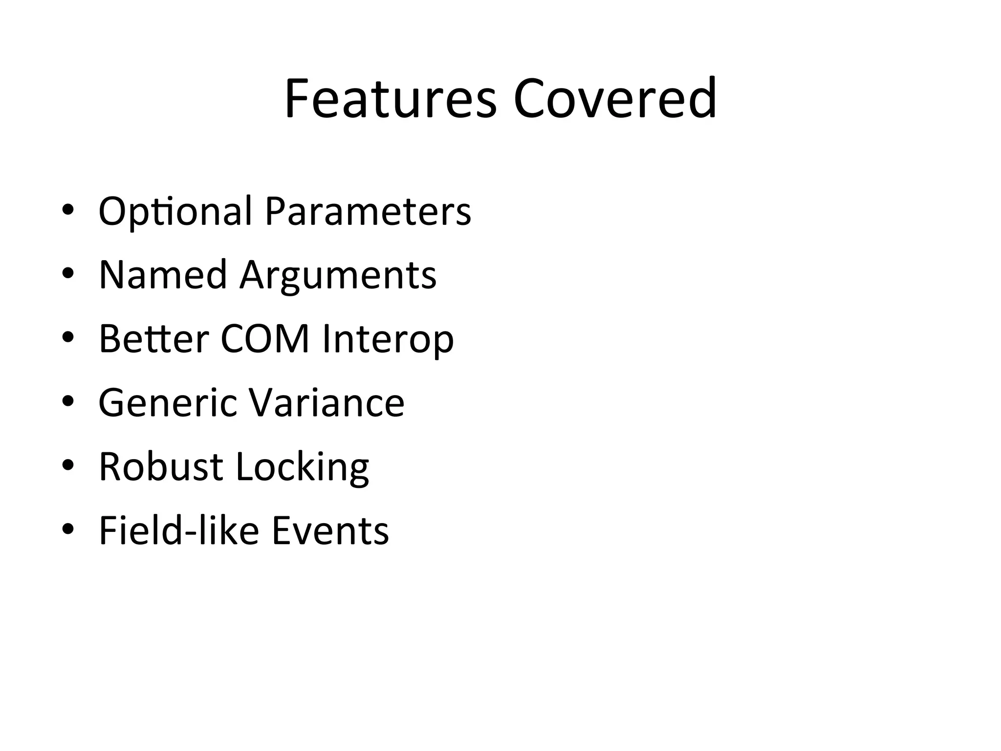 Features	
  Covered	
  
•    OpQonal	
  Parameters	
  
•    Named	
  Arguments	
  
•    Beeer	
  COM	
  Interop	
  
•    Generic	
  Variance	
  
•    Robust	
  Locking	
  
•    Field-­‐like	
  Events	
  
 