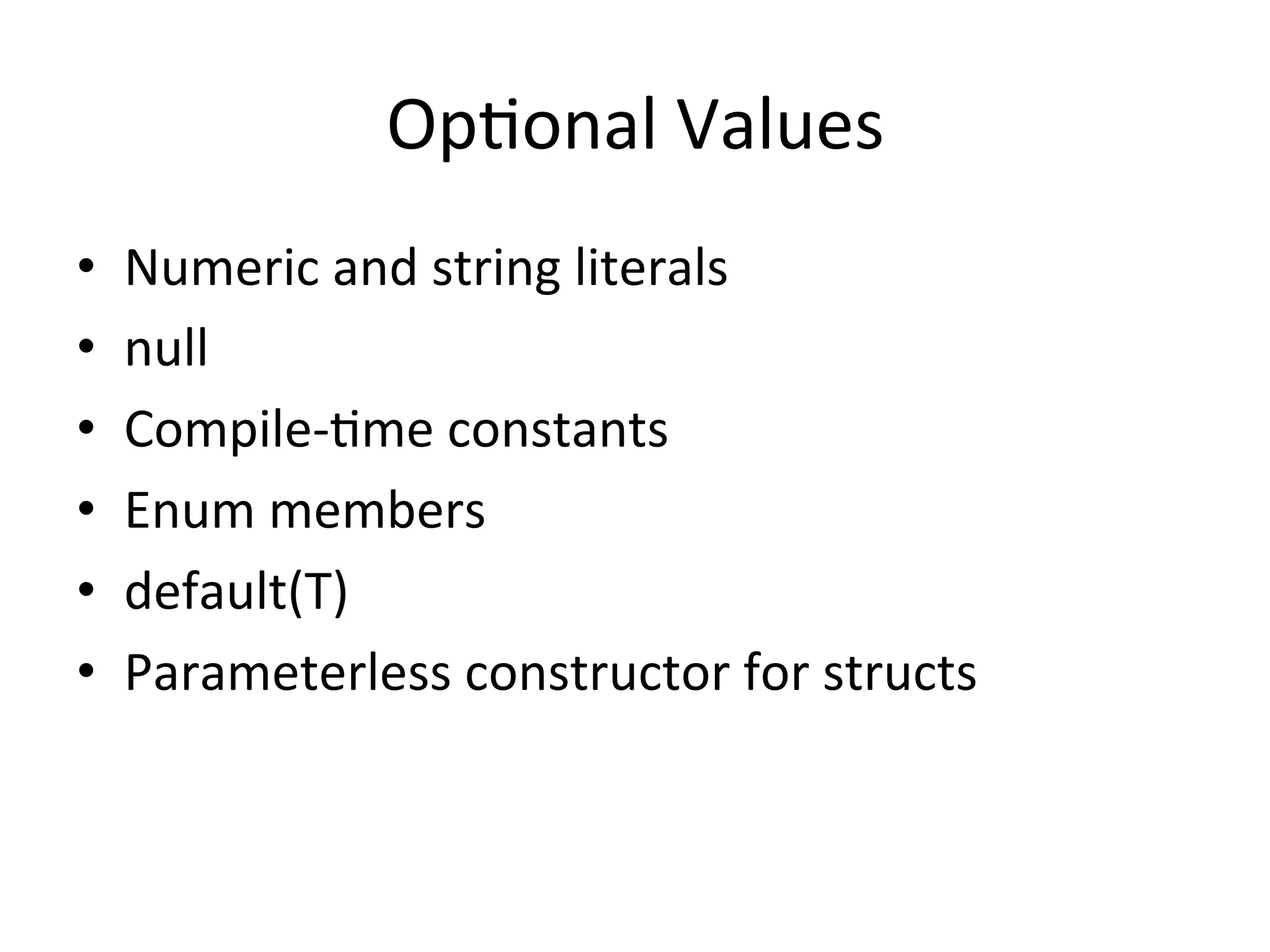 OpQonal	
  Values	
  
•    Numeric	
  and	
  string	
  literals	
  
•    null	
  
•    Compile-­‐Qme	
  constants	
  
•    Enum	
  members	
  
•    default(T)	
  
•    Parameterless	
  constructor	
  for	
  structs	
  
 