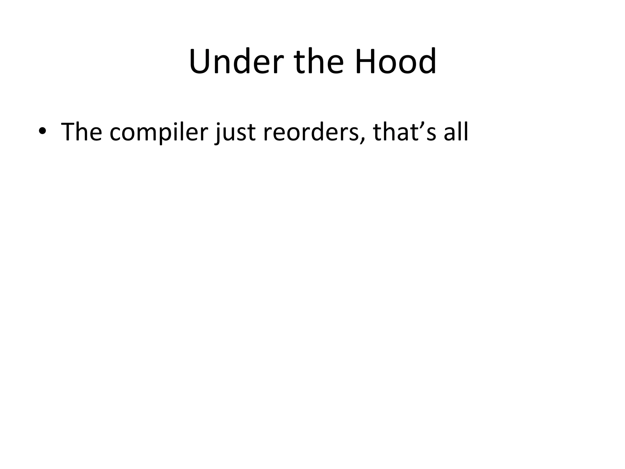 Under	
  the	
  Hood	
  
•  The	
  compiler	
  just	
  reorders,	
  that’s	
  all	
  
 