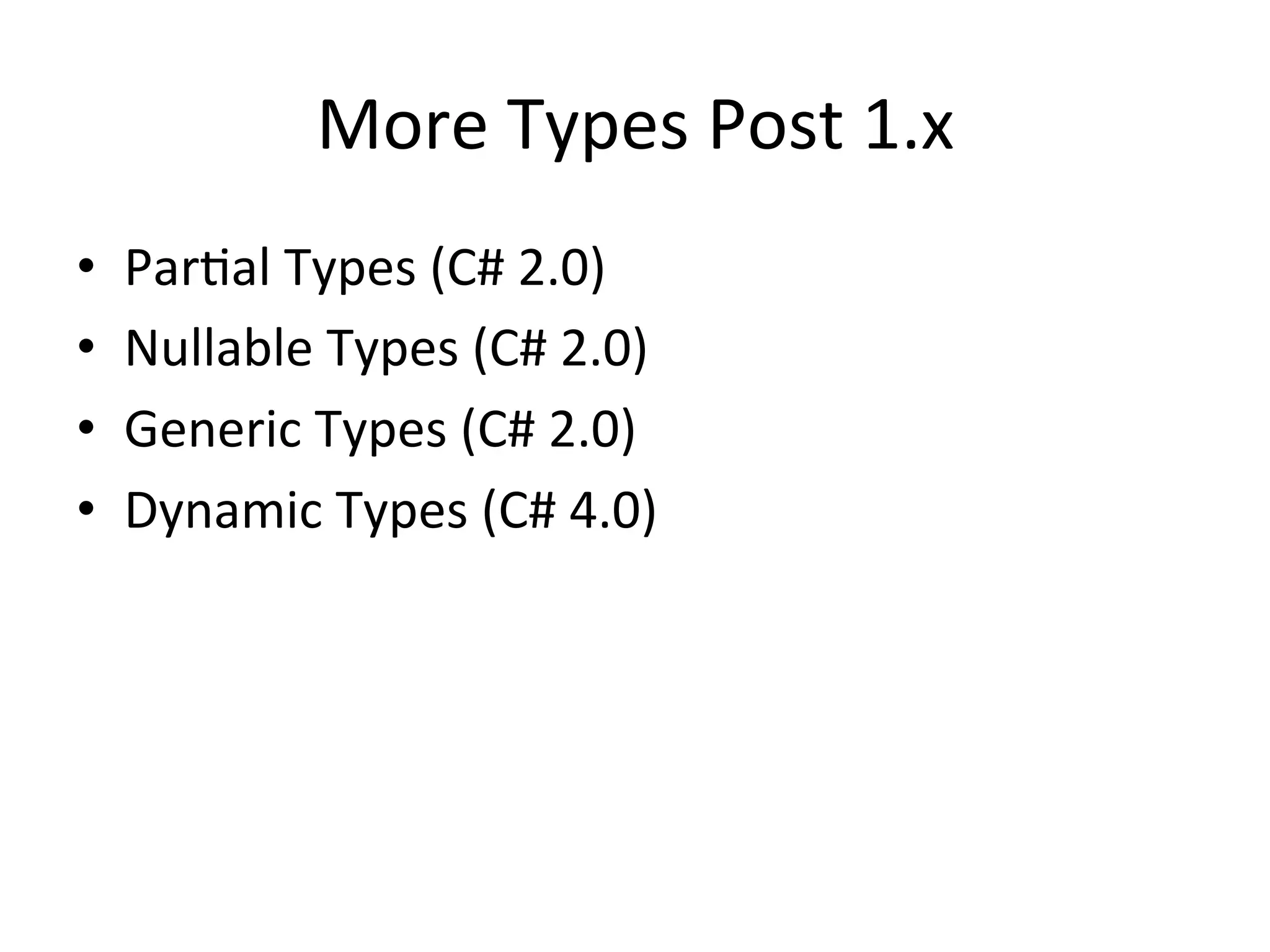 More	
  Types	
  Post	
  1.x	
  
•    ParQal	
  Types	
  (C#	
  2.0)	
  
•    Nullable	
  Types	
  (C#	
  2.0)	
  
•    Generic	
  Types	
  (C#	
  2.0)	
  
•    Dynamic	
  Types	
  (C#	
  4.0)	
  
 