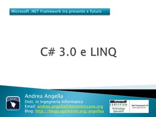 Microsoft .NET Framework tra presente e futuro




      Andrea Angella
      Dott. in Ingegneria Informatica
      Email: andrea.angella@dotnettoscana.org
      Blog: http://blogs.ugidotnet.org/angellaa
 