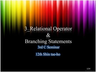 3_Relational Operator&Branching Statements 3rd C Seminar 12th Shin tae-ho 1/24 