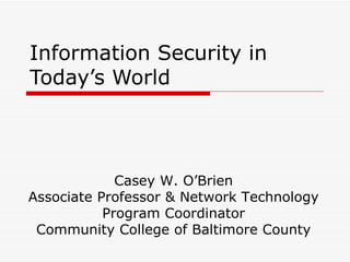 Information Security in Today’s World Casey W. O’Brien Associate Professor & Network Technology Program Coordinator Community College of Baltimore County 