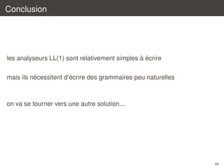 Conclusion

` ´
les analyseurs LL(1) sont relativement simples a ecrire
´
´
mais ils necessitent d’ecrire des grammaires peu naturelles

on va se tourner vers une autre solution...

50

 