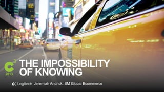 #C3NY
THE IMPOSSIBILITY
OF KNOWING
Jeremiah Andrick, SM Global Ecommerce
 