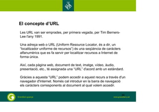 El concepte d’URL
Les URL van ser emprades, per primera vegada, per Tim Berners-
Lee l'any 1991.
Una adreça web o URL (Uni...