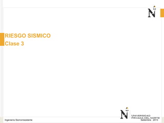Setiembre 2013Ingeniería Sismorresistente
RIESGO SISMICO
Clase 3
 