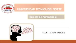UNIVERSIDAD TÉCNICA DEL NORTE
ECON. TATYANA SALTOS E.
Técnicas de Aprendizaje
 