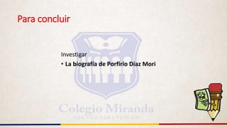 Para concluir
Investigar
• La biografía de Porfirio Díaz Mori
 