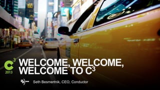 #C3NY
WELCOME, WELCOME,
WELCOME TO C3
Seth Besmertnik, CEO, Conductor
 