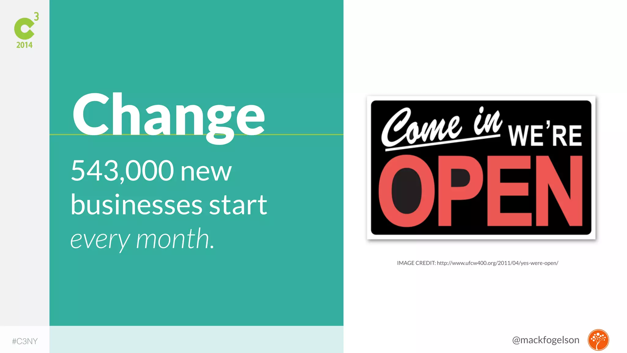 IMAGE CREDIT: http://www.ufcw400.org/2011/04/yes-were-open/ 
Change 
543,000 new 
businesses start 
every month. 
#C3NY 
@mackfogelson 
 