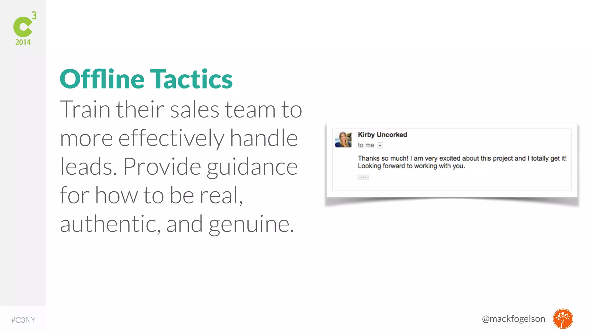 IMAGE CREDIT: http://moz.com/google-algorithm-change 
Offline Tactics 
Train their sales team to 
more effectively handle 
leads. Provide guidance 
for how to be real, 
authentic, and genuine. 
#C3NY @mackfogelson 
 