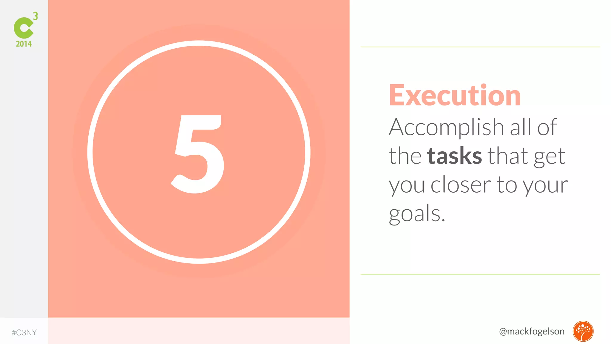 5 Execution 
Accomplish all of 
the tasks that get 
you closer to your 
goals. 
#C3NY @mackfogelson 
 