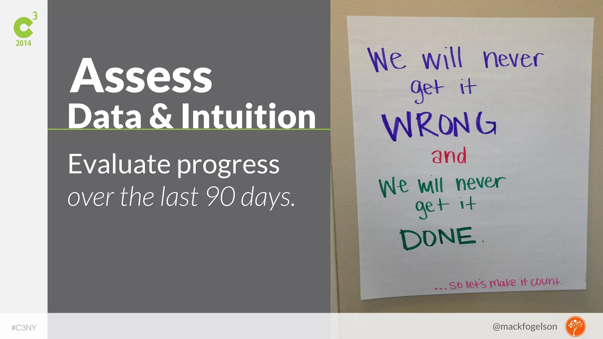 Assess 
Data & Intuition 
Evaluate progress 
over the last 90 days. 
#C3NY @mackfogelson 
 