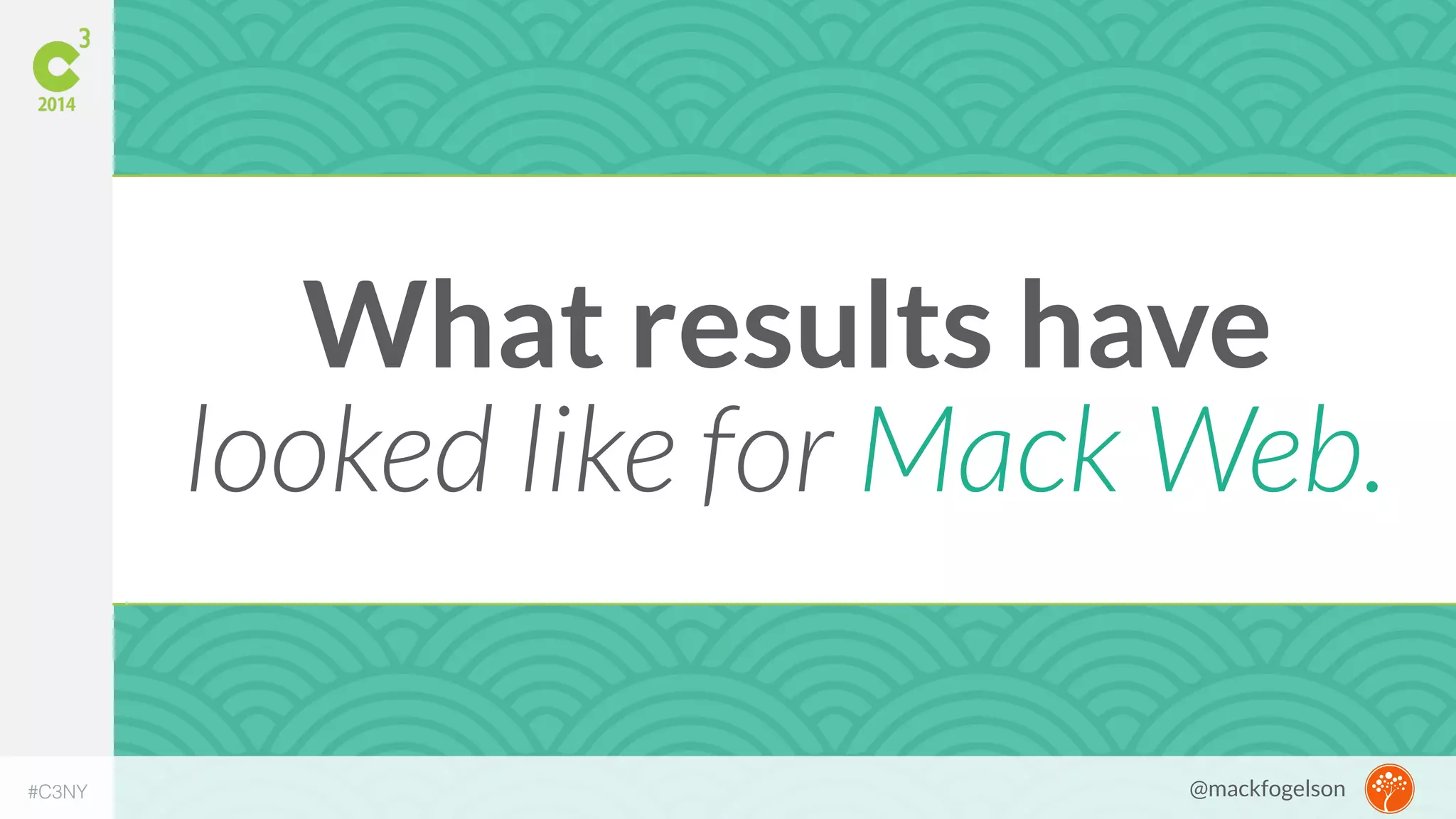 What results have 
looked like for Mack Web. 
#C3NY @mackfogelson 
 