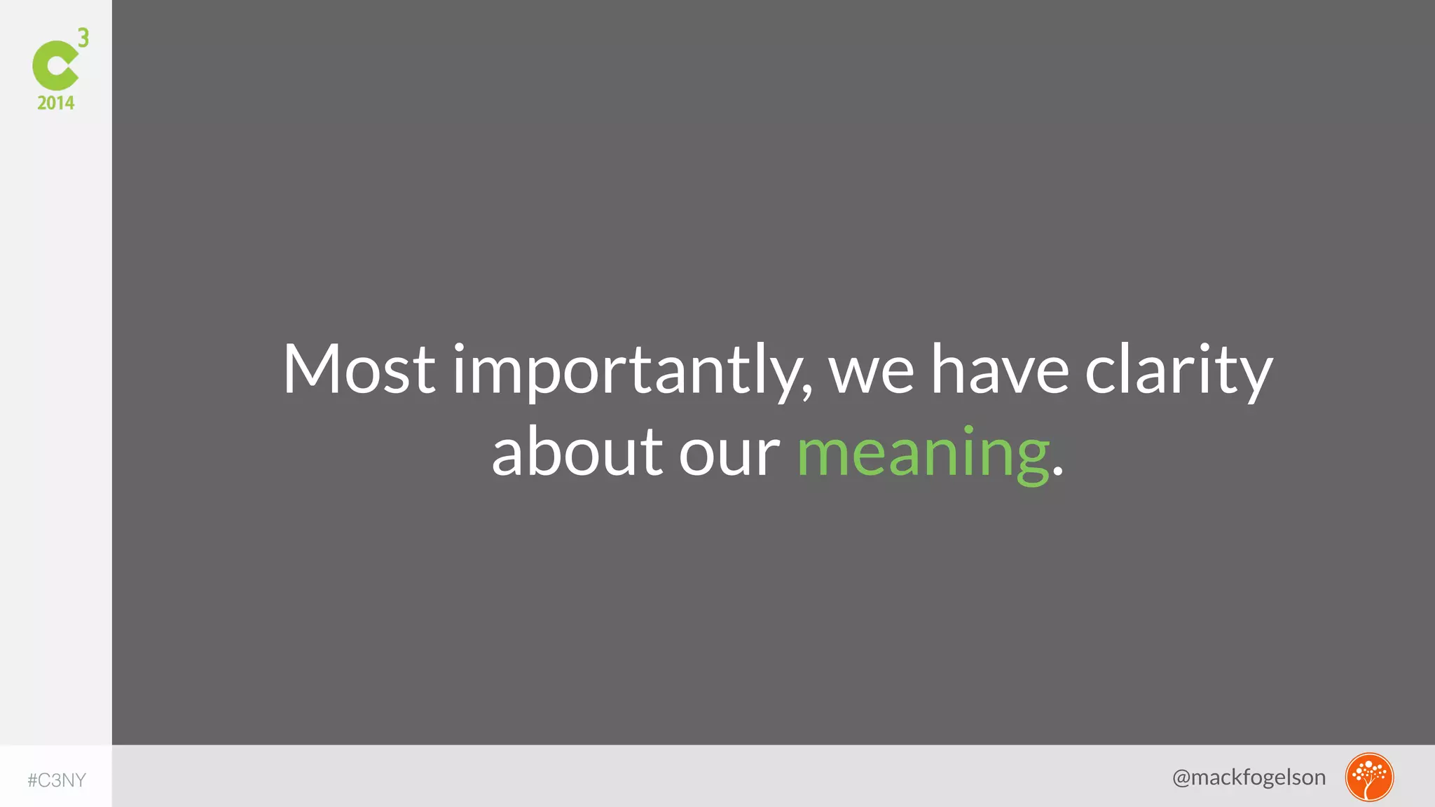 Most importantly, we have clarity 
about our meaning. 
#C3NY 
@mackfogelson 
 