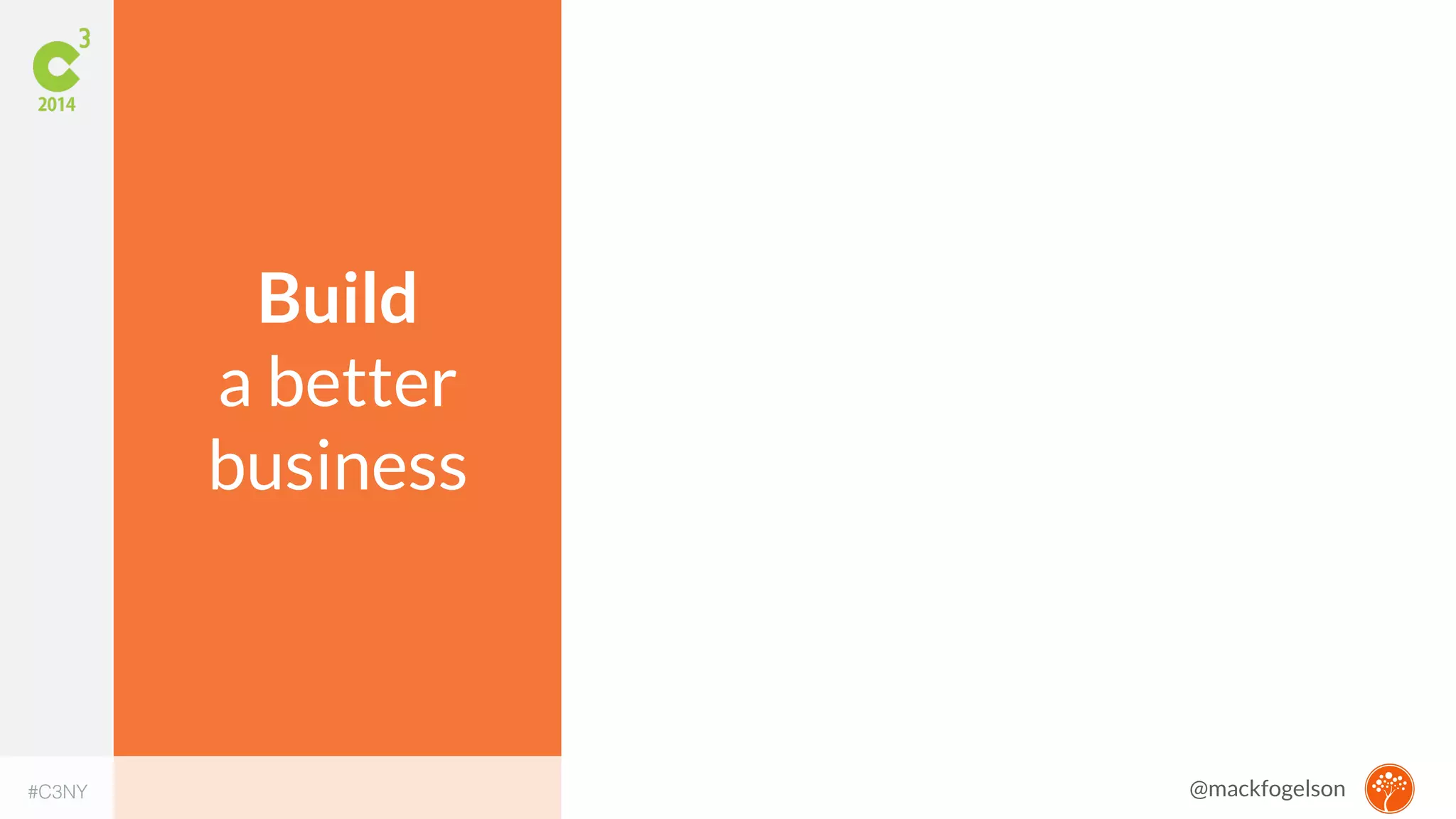Build 
a better 
business 
#C3NY @mackfogelson 
 