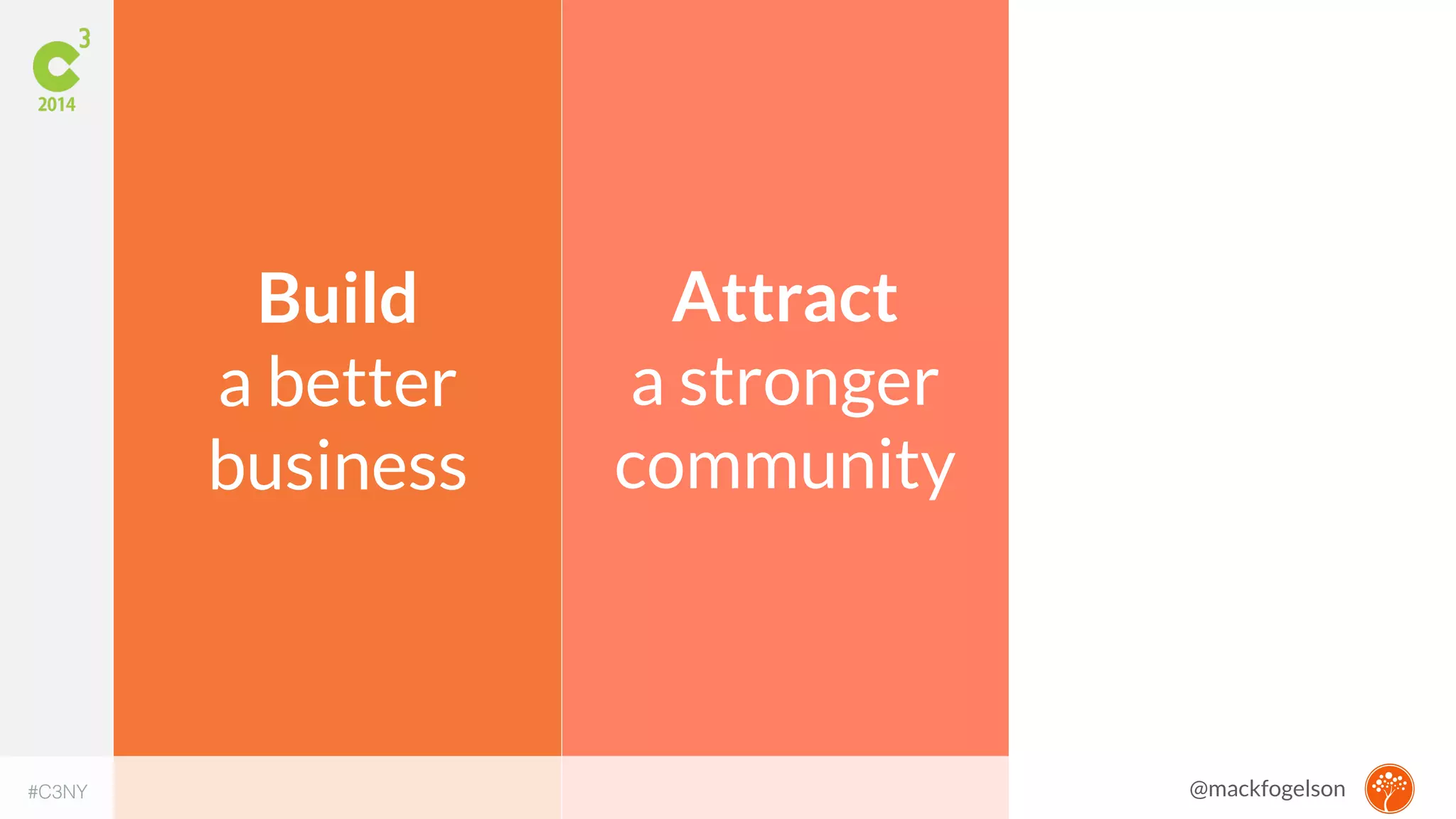 Attract 
a stronger 
community 
Build 
a better 
business 
#C3NY @mackfogelson 
 