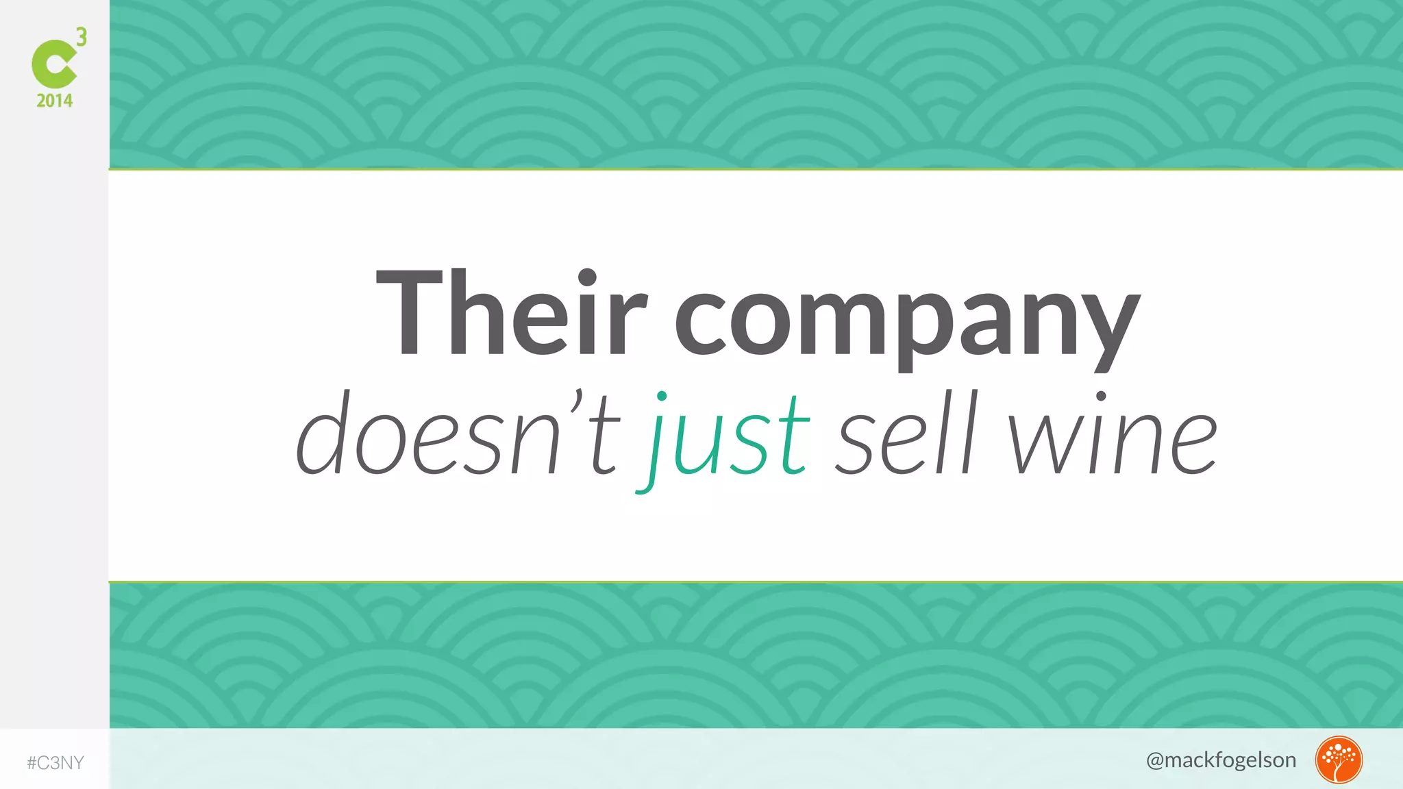 Their company 
doesn’t just sell wine 
#C3NY @mackfogelson 
 