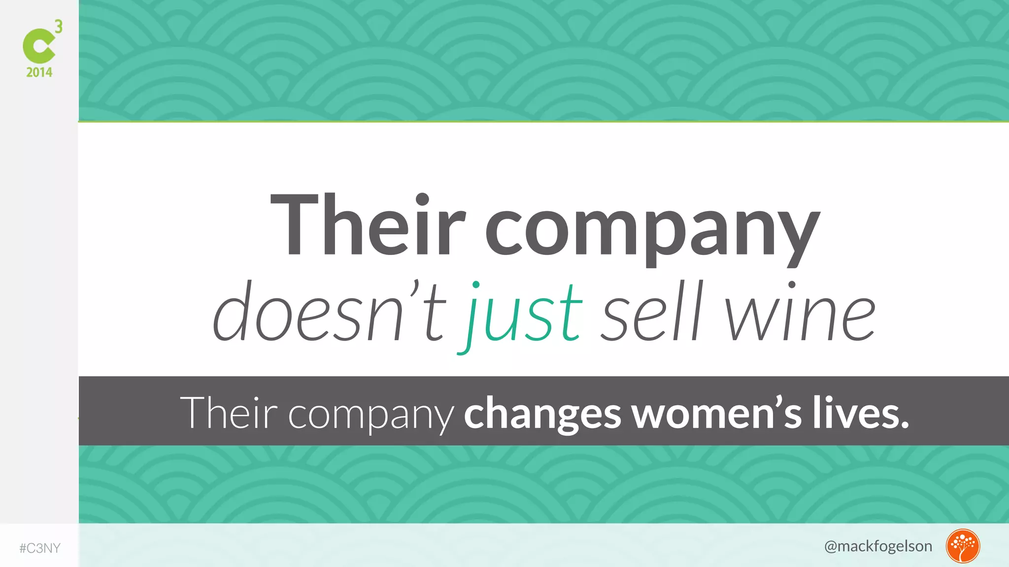 Their company 
doesn’t just sell wine 
Their company changes women’s lives. 
#C3NY @mackfogelson 
 