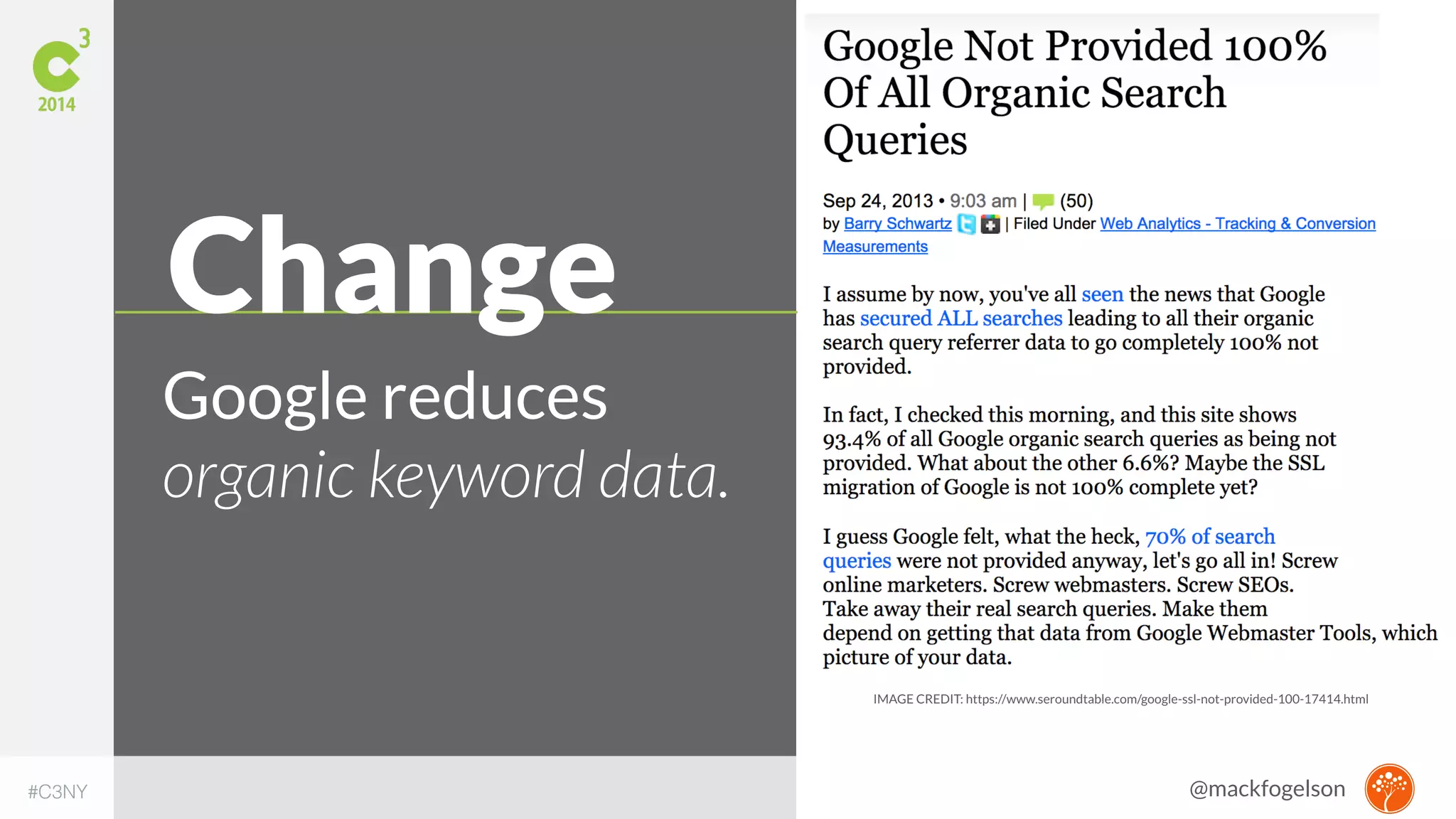 IMAGE CREDIT: https://www.seroundtable.com/google-ssl-not-provided-100-17414.html 
Change 
Google reduces 
organic keyword data. 
#C3NY 
@mackfogelson 
 