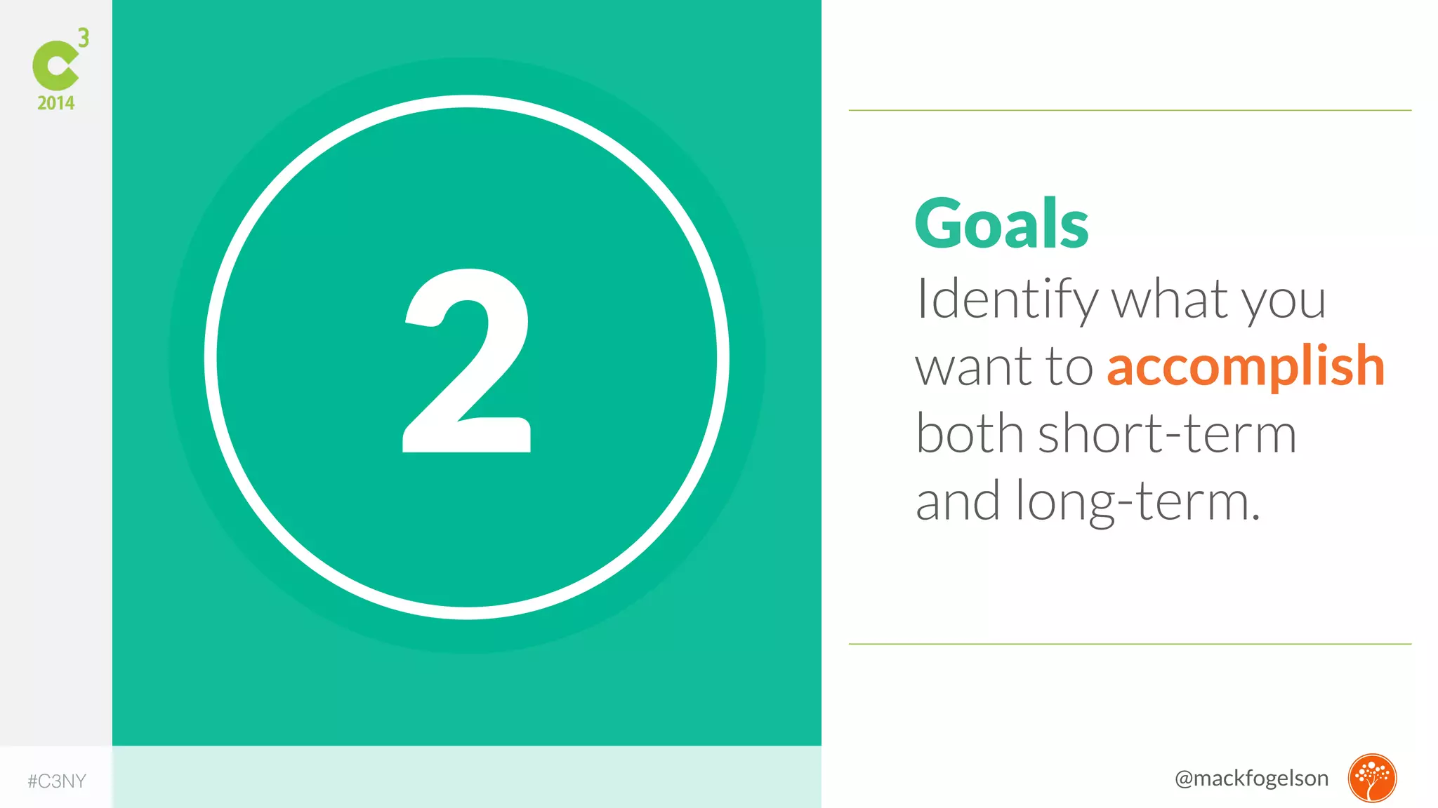 2 Goals 
Identify what you 
want to accomplish 
both short-term 
and long-term. 
#C3NY @mackfogelson 
 