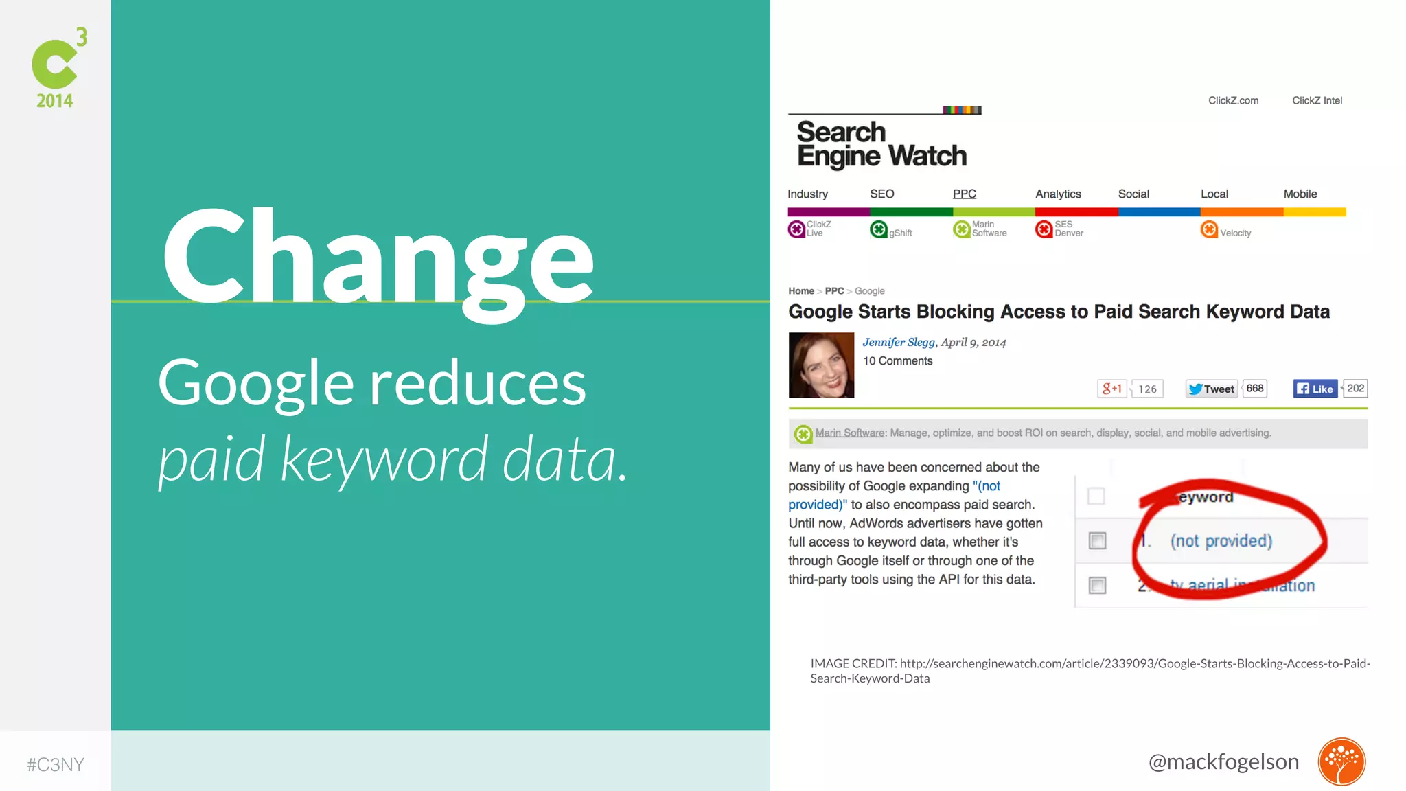 IMAGE CREDIT: http://searchenginewatch.com/article/2339093/Google-Starts-Blocking-Access-to-Paid- 
Search-Keyword-Data 
Change 
Google reduces 
paid keyword data. 
#C3NY 
@mackfogelson 
 
