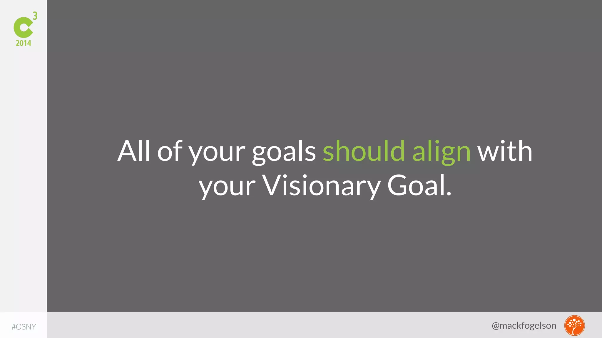 All of your goals should align with 
your Visionary Goal. 
#C3NY @mackfogelson 
 