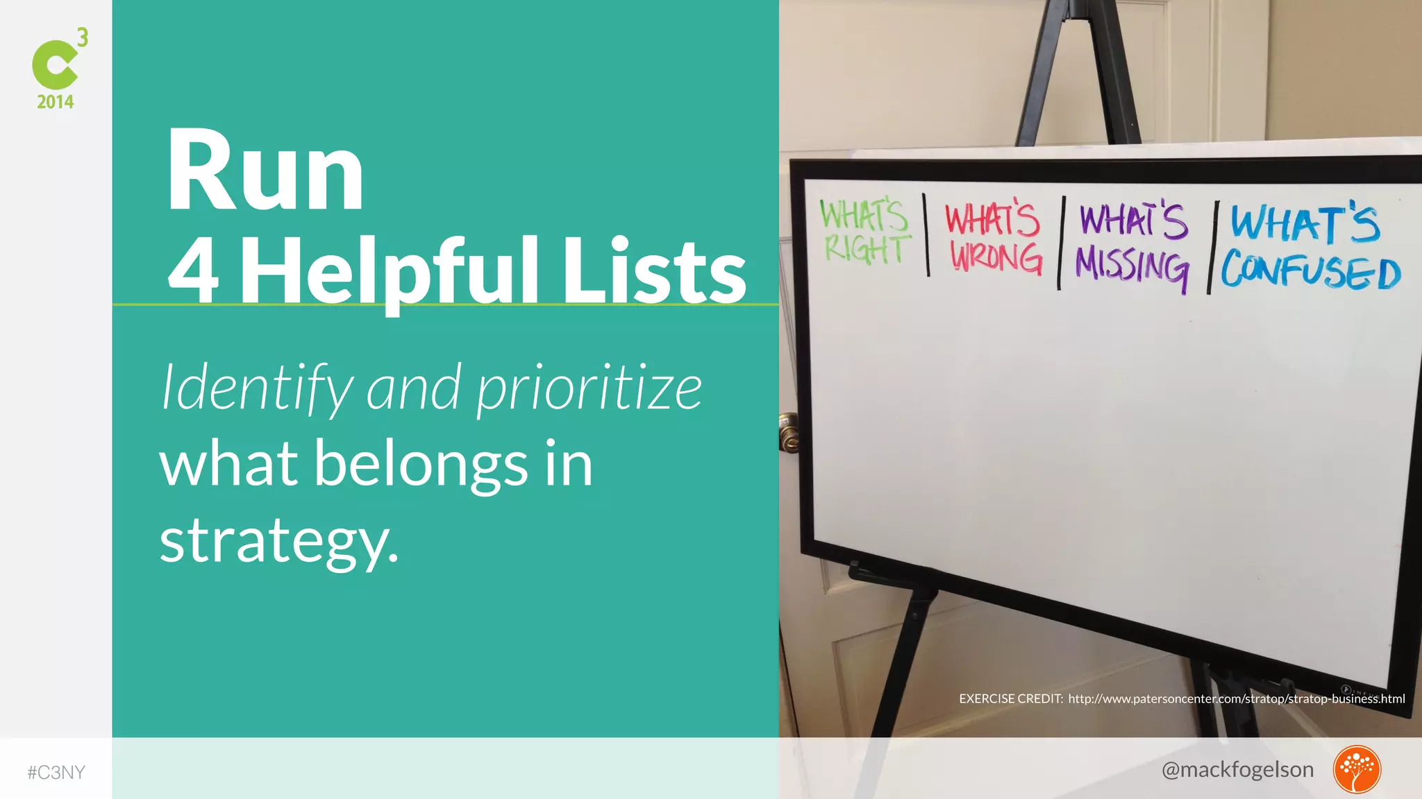 Run 
4 Helpful Lists 
Identify and prioritize 
what belongs in 
strategy. 
EXERCISE CREDIT: http://www.patersoncenter.com/stratop/stratop-business.html 
#C3NY @mackfogelson 
 