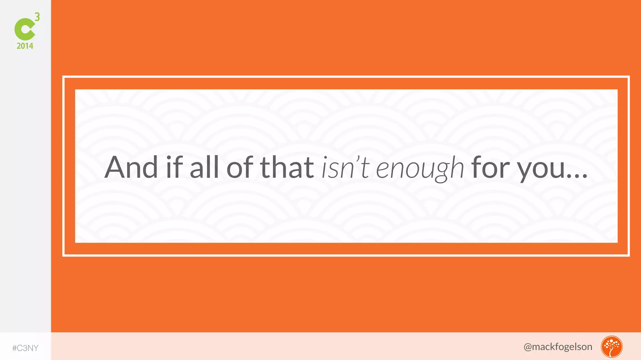 And if all of that isn’t enough for you… 
#C3NY 
@mackfogelson 
 