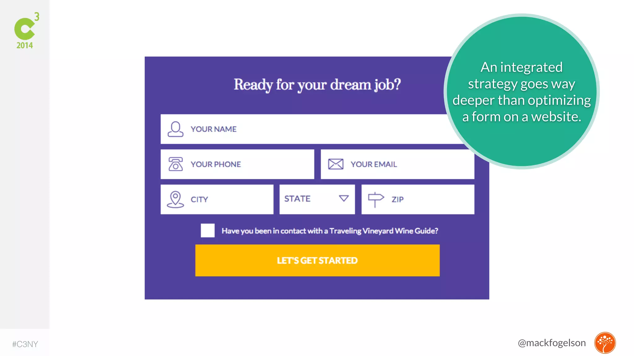 An integrated 
strategy goes way 
deeper than optimizing 
a form on a website. 
#C3NY @mackfogelson 
 